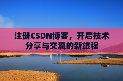注册CSDN博客,开启技术分享与交流的新旅程